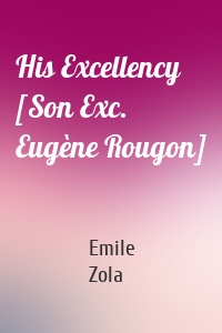 His Excellency [Son Exc. Eugène Rougon]