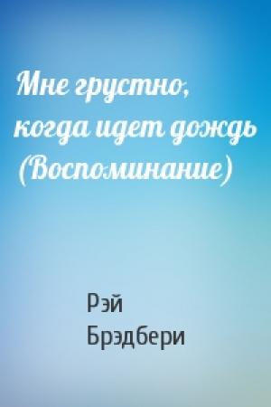 Обложка книги «Мне грустно, когда идет дождь (Воспоминание)» — Рэй Брэдбери