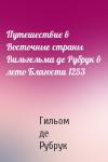 Гильом де Рубрук - Путешествие в Восточные страны Вильгельма де Рубрук в лето Благости 1253