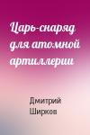 Дмитрий Ширков - Царь-снаряд для атомной артиллерии