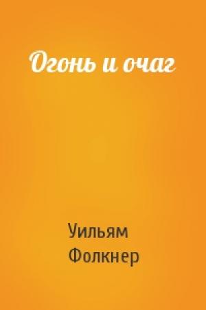 Обложка книги «Огонь и очаг» — Уильям Фолкнер