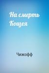 Чижофф - На смерть Кощея