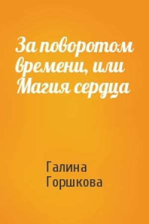 Обложка книги «За поворотом времени, или Магия сердца» — Галина Горшкова