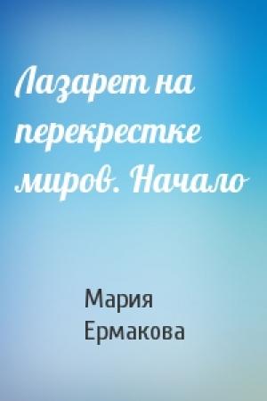 Обложка книги «Лазарет на перекрестке миров. Начало» — Мария Ермакова