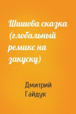 Обложка книги «Шишова сказка (глобальный ремикс на закуску)» — Дмитрий Гайдук
