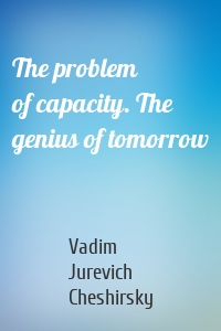 The problem of capacity. The genius of tomorrow