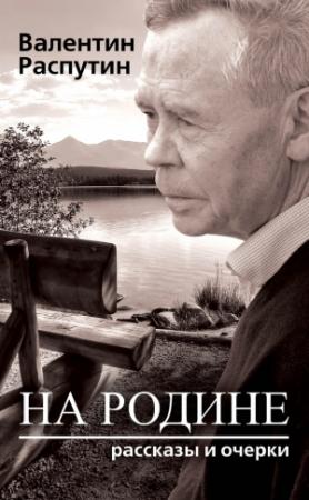 Обложка книги «На родине. Рассказы и очерки» — Валентин Распутин
