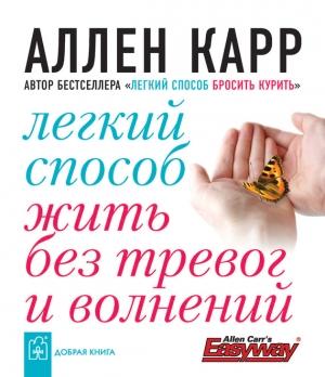 Обложка книги «Легкий способ жить без тревог и волнений» — Аллен Карр