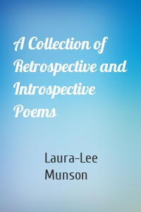 A Collection of Retrospective and Introspective Poems