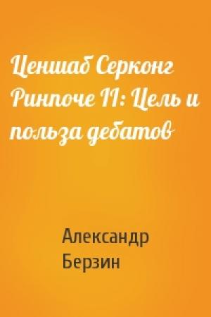 Обложка книги «Ценшаб Серконг Ринпоче II: Цель и польза дебатов» — Александр Берзин