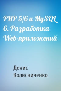 PHP 5/6 и MySQL 6. Разработка Web-приложений