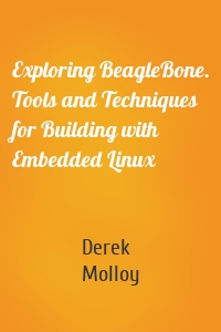 Exploring BeagleBone. Tools and Techniques for Building with Embedded Linux