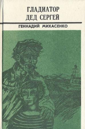 Обложка книги «Гладиатор дед Сергей» — Геннадий Михасенко