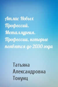 Атлас Новых Профессий. Металлургия. Профессии, которые появятся до 2030 года