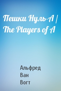 Пешки Нуль-А / The Players of A