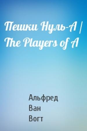 Обложка книги «Пешки Нуль-А / The Players of A» — Альфред Элтон Ван Вогт