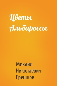 Михаил Грешнов - Цветы Альбароссы