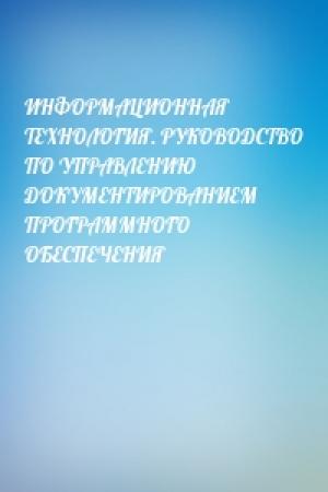 Обложка книги «ИНФОРМАЦИОННАЯ ТЕХНОЛОГИЯ. РУКОВОДСТВО ПО УПРАВЛЕНИЮ ДОКУМЕНТИРОВАНИЕМ ПРОГРАММНОГО ОБЕСПЕЧЕНИЯ»