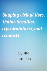 Shaping virtual lives. Online identities, representations, and conducts