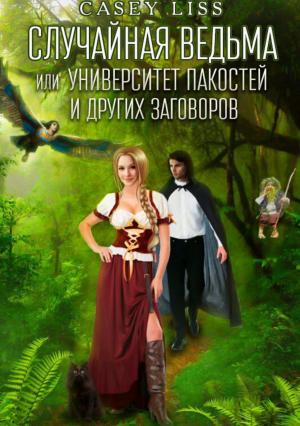 Обложка книги «Случайная ведьма или Университет Заговоров и других Пакостей» — Кэйси Лисс