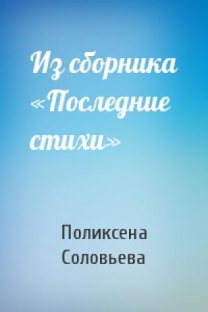 Обложка книги «Из сборника «Последние стихи»» — Поликсена Соловьева