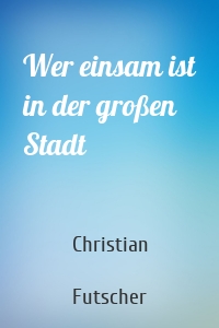 Wer einsam ist in der großen Stadt