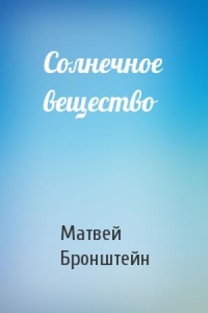 Обложка книги «Солнечное вещество» — Матвей Бронштейн