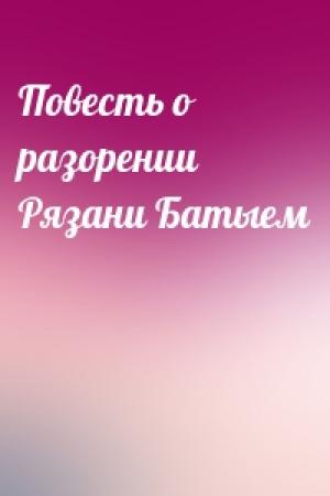 Обложка книги «Повесть о разорении Рязани Батыем»