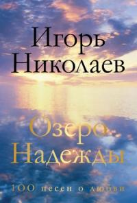 Игорь Николаев - Озеро Надежды. 100 песен о любви