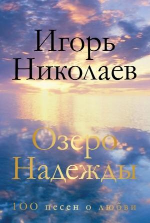 Обложка книги «Озеро Надежды. 100 песен о любви» — Игорь Николаев
