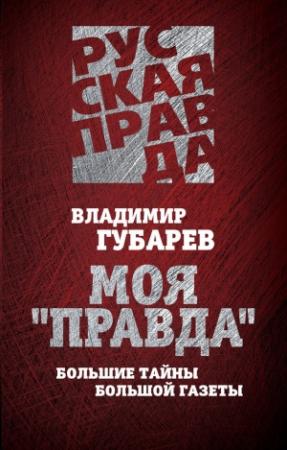 Обложка книги «Моя «Правда». Большие тайны большой газеты» — Владимир Губарев