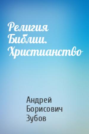 Обложка книги «Религия Библии. Христианство» — Андрей Зубов