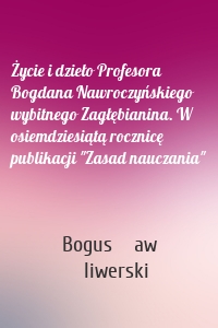 Życie i dzieło Profesora Bogdana Nawroczyńskiego wybitnego Zagłębianina. W osiemdziesiątą rocznicę publikacji "Zasad nauczania"