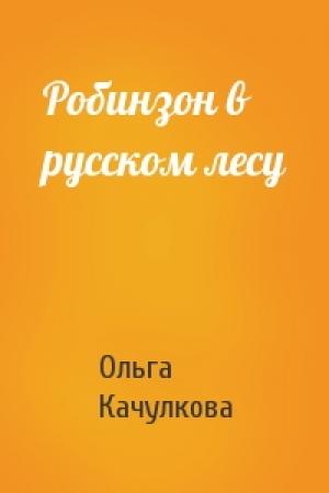 Обложка книги «Робинзон в русском лесу» — Ольга Качулкова