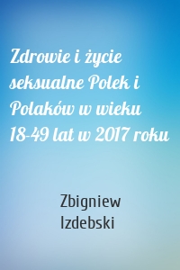 Zdrowie i życie seksualne Polek i Polaków w wieku 18-49 lat w 2017 roku