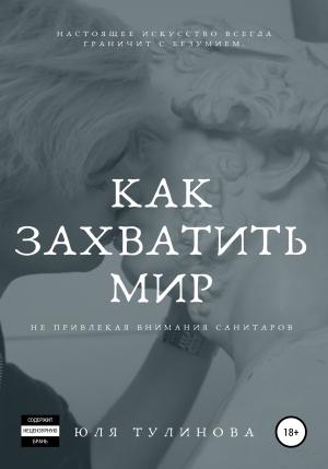 Обложка книги «Как захватить мир, не привлекая внимания санитаров» — Юля Тулинова