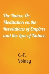 The Ruins; Or, Meditation on the Revolutions of Empires and the Law of Nature