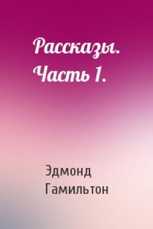 Обложка книги «Рассказы. Часть 1.» — Эдмонд Гамильтон