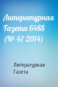Литературная Газета - Литературная Газета 6488 (№ 47 2014)