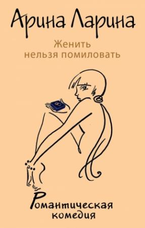 Обложка книги «Женить нельзя помиловать» — Арина Ларина