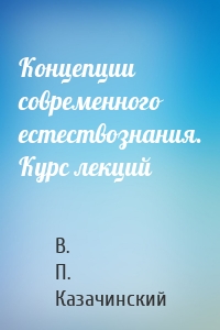Концепции современного естествознания. Курс лекций