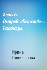 Копьево. Остров «Детство». Рассказы