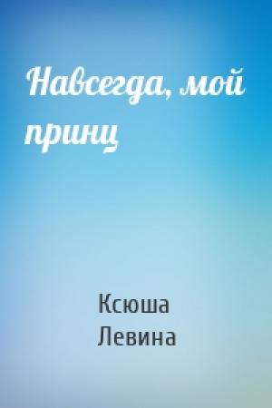 Обложка книги «Навсегда, мой принц» — Ксюша Левина