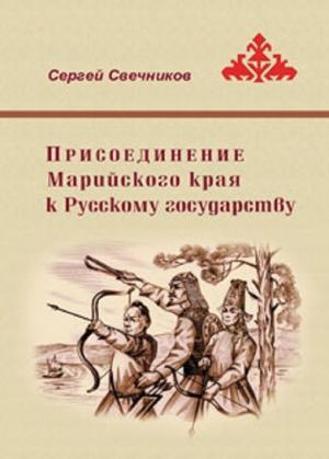 Обложка книги «Присоединение Марийского края к Русскому государству» — Сергей Свечников