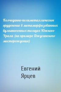 Колчеданно-полиметаллическое оруденение в метаморфизованных вулканогенных толщах Южного Урала (на примере Джусинского месторождения)