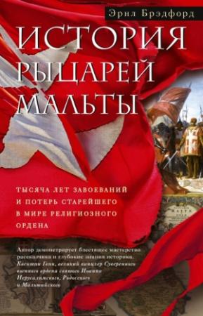 Обложка книги «История рыцарей Мальты. Тысяча лет завоеваний и потерь старейшего в мире религиозного ордена» — Эрнл Брэдфорд