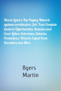 How to Land a Top-Paying Network systems coordinators Job: Your Complete Guide to Opportunities, Resumes and Cover Letters, Interviews, Salaries, Promotions, What to Expect From Recruiters and More