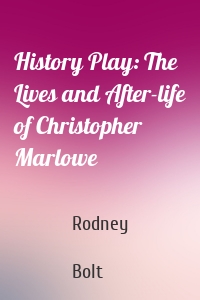 History Play: The Lives and After-life of Christopher Marlowe