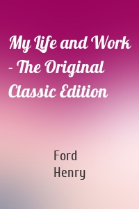 My Life and Work - The Original Classic Edition