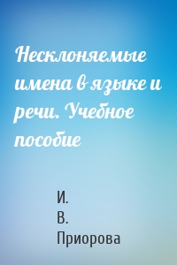 Несклоняемые имена в языке и речи. Учебное пособие